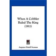 When a Cobbler Ruled the King by Seaman, Augusta Huiell, 9781104930370