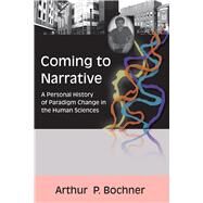 Coming to Narrative: A Personal History of Paradigm Change in the Human Sciences by Bochner,Arthur P, 9781598740370