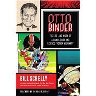 Otto Binder The Life and Work of a Comic Book and Science Fiction Visionary by Schelly, Bill; Lupoff, Richard A., 9781623170370