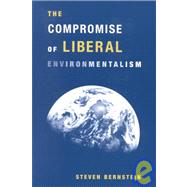 The Compromise of Liberal Environmentalism by Bernstein, Steven F., 9780231120371