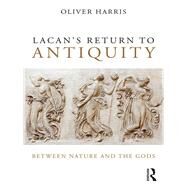 Lacan's Return to Antiquity: Between Nature and the Gods by Harris; Oliver, 9781138820371