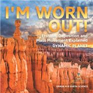 I'm Worn Out! Erosion, Deposition and Mass Movement Explained | Dynamic Planet | Grade 6-8 Earth Science by Baby Professor, 9781541990371