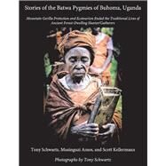 Stories of the Batwa Pygmies of Buhoma, Uganda Mountain Gorilla Protection and Ecotourism Ended the Traditional Lives of Ancient Forest-Dwelling Hunter/Gatherers by Schwartz, Tony; Amos, Musinguzi; Kellermann, Scott, 9781543970371