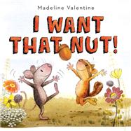 I Want That Nut! by Valentine, Madeline, 9781101940372