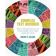 Complex Text Decoded: How to Design Lessons and Use Strategies That Target Authentic Texts by Kathy T. Glass, 9781416620372