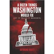 A Dozen Things Washington Would Fix (If it Wasn't Broken) by Reott, Raymond, 9798350960372