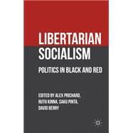 Libertarian Socialism Politics in Black and Red by Berry, Dave; Kinna, Ruth; Pinta, Saku; Prichard, Alex, 9780230280373