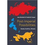Post-Imperial Possibilities: Eurasia, Eurafrica, Afroasia by Burbank, Jane; Cooper, Frederick, 9780691250373
