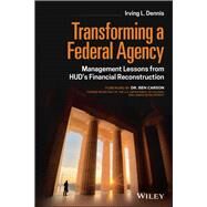 Transforming a Federal Agency Management Lessons from HUD's Financial Reconstruction by Dennis, Irving L., 9781119850373