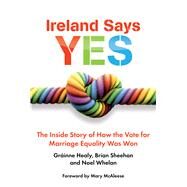 Ireland Says Yes The Inside Story of How the Vote for Marriage Equality Was Won by Healy, Grainne; Sheehan, Brian; Whelan, Noel; McAleese, Mary, 9781785370373