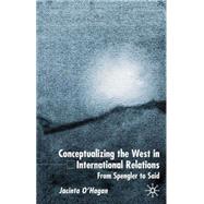 Conceptualizing the West in International Relations : From Spengler to Said by Jacinta O'Hagan, 9780333920374