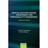 Mentalization Based Treatment for Personality Disorders A Practical Guide by Bateman, Anthony; Fonagy, Peter, 9780199680375