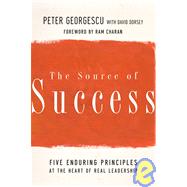 The Source of Success Five Enduring Principles at the Heart of Real Leadership by Georgescu, Peter; Dorsey, David; Charan, Ram, 9780787980375