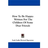 How to Be Happy: Written for the Children of Some Dear Friends by Sigourney, Lydia Howard, 9781430450375