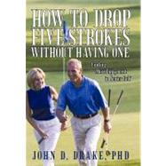 How to Drop Five Strokes Without Having One: Finding More Enjoyment in Senior Golf by Drake, John D., Ph.D., 9781462060375