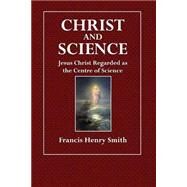 Christ and Science by Smith, Francis Henry, 9781508690375