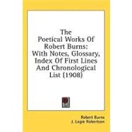 The Poetical Works of Robert Burns: With Notes, Glossary, Index of First Lines and Chronological List by Burns, Robert; Robertson, J. Logie, 9781436550376