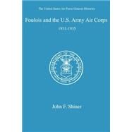 Foulois and the U. S. Army Air Corps by Shiner, John F., 9781932080377