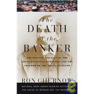 The Death of the Banker The Decline and Fall of the Great Financial Dynasties and the Triumph of the Sma ll Investor by CHERNOW, RON, 9780375700378