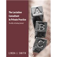Lactation Consultant in Private Practice Vol. 5 : The ABCs of Getting Started by Smith, Linda J., 9780763710378