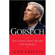 Gorsuch The Judge Who Speaks for Himself by Greenya, John, 9781501180378