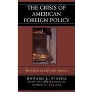 The Crisis of American Foreign Policy The Effects of a Divided America by Wiarda, Howard J.; Skelley, Esther M., 9780742530379