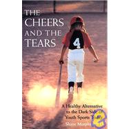 The Cheers and the Tears A Healthy Alternative to the Dark Side of Youth Sports Today by Murphy, Shane, 9780787940379
