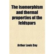 The Isomorphism and Thermal Properties of the Feldspars by Day, Arthur Louis; Allen, Eugene Thomas, 9781458920379