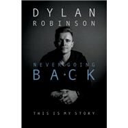 NEVER GOING BACK THIS IS MY STORY by Robinson, Dylan, 9781543990379