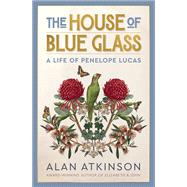 The House of Blue Glass A Life of Penelope Lucas by Atkinson, Alan, 9781761170379