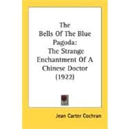 Bells of the Blue Pagod : The Strange Enchantment of A Chinese Doctor (1922) by Cochran, Jean Carter, 9780548790380