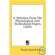 A Selection From The Physiological And Horticultural Papers by Knight, Thomas Andrew, 9780548860380