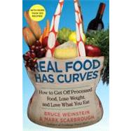 Real Food Has Curves How to Get Off Processed Food, Lose Weight, and Love What You Eat by Weinstein, Bruce; Scarbrough, Mark, 9781439160381