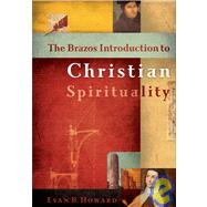 The Brazos Introduction to Christian Spirituality by Howard, Evan B., 9781587430381