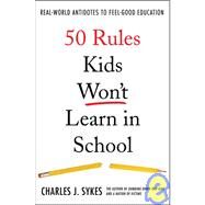 50 Rules Kids Won't Learn in School Real-World Antidotes to Feel-Good Education by Sykes, Charles J., 9780312360382
