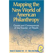 Mapping the New World of American Philanthropy Causes and Consequences of the Transfer of Wealth by Raymond, Susan U.; Martin, Mary Beth, 9780470080382