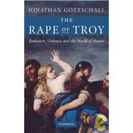The Rape of Troy: Evolution, Violence, and the World of Homer by Jonathan Gottschall, 9780521870382