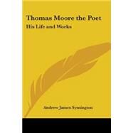Thomas Moore The Poet: His Life And Works by Symington, Andrew James, 9780766190382