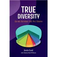 TRUE DIVERSITY Going Beyond The Pie Graph by Leal, Jesus; Williams, Nathan, 9781098360382