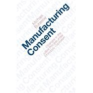 MANUFACTURING CONSENT by Burawoy, Michael, 9780226080383