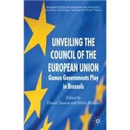 Unveiling the Council of the European Union Games Governments Play in Brussels by Naurin, Daniel; Wallace, Helen, 9780230250383