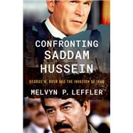 Confronting Saddam Hussein George W. Bush and the Invasion of Iraq by Leffler, Melvyn P., 9780197820384