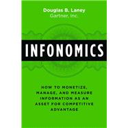 Infonomics: How to Monetize, Manage, and Measure Information as an Asset for Competitive Advantage by Laney; Douglas B., 9781138090385