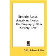 Ephraim Ursus, American Pioneer : The Biography of A Grizzly Bear by Rollins, Philip Ashton, 9781432570385