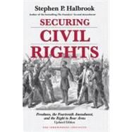 Securing Civil Rights Freedmen, the Fourteenth Amendment, and the Right to Bear Arms by Halbrook, Stephen P., 9781598130386