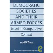 Democratic Societies and Their Armed Forces: Israel in Comparative Context by Cohen,Stuart A., 9780714650388