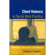 Client Violence in Social Work Practice Prevention, Intervention, and Research by Newhill, Christina E., 9781593850388