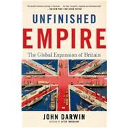 Unfinished Empire The Global Expansion of Britain by Darwin, John, 9781620400388