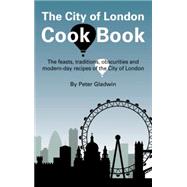 City of London Cook Book : The Feasts, Traditions, Obscurities and Modern-Day Recipes of the City of London by Gladwin, Peter, 9781905170388