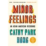 Minor Feelings An Asian American Reckoning by Hong, Cathy Park, 9781984820389